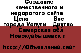 Создание качественного и недорогого сайта › Цена ­ 15 000 - Все города Услуги » Другие   . Самарская обл.,Новокуйбышевск г.